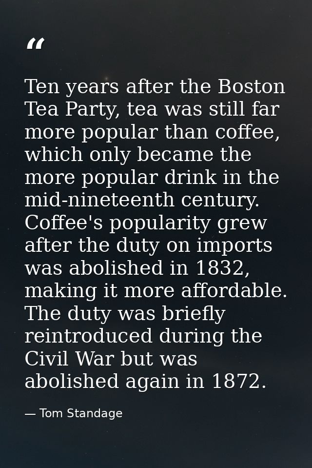 Ten years after the Boston Tea Party, tea was still far more popular than coffee, which only became the more popular dri — Tom Standage