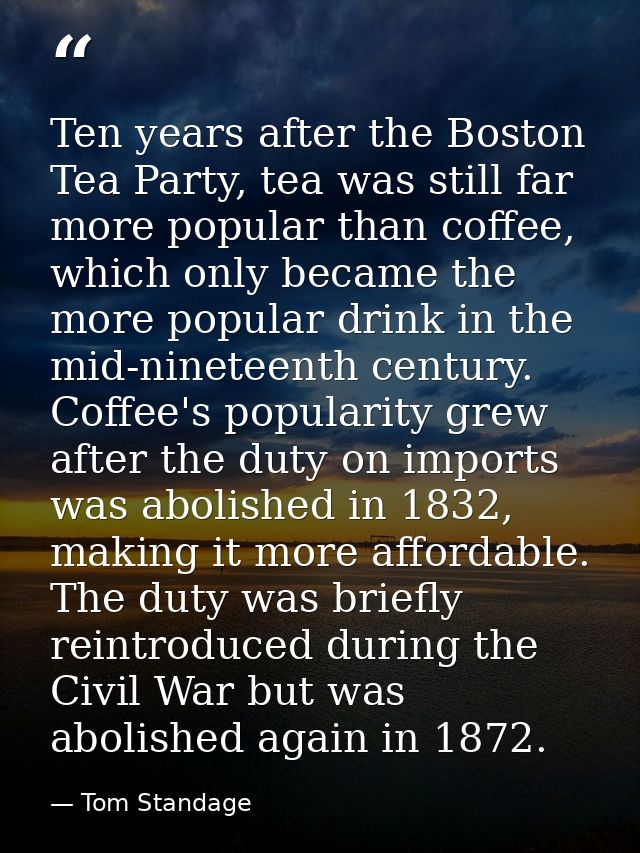 Ten years after the Boston Tea Party, tea was still far more popular than coffee, which only became the more popular dri — Tom Standage