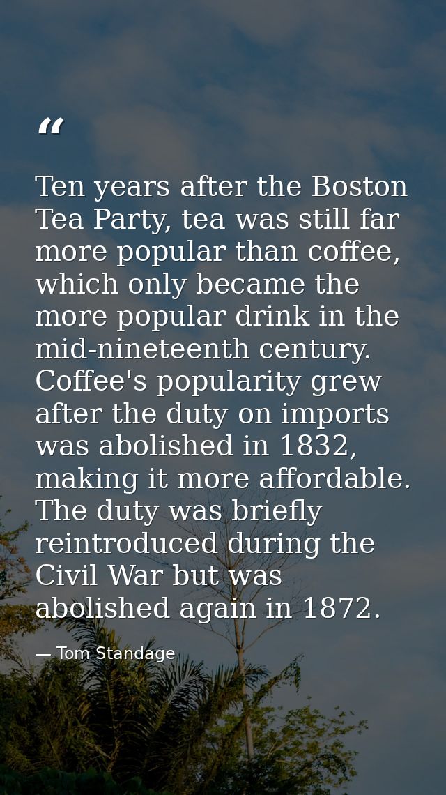 Ten years after the Boston Tea Party, tea was still far more popular than coffee, which only became the more popular dri — Tom Standage