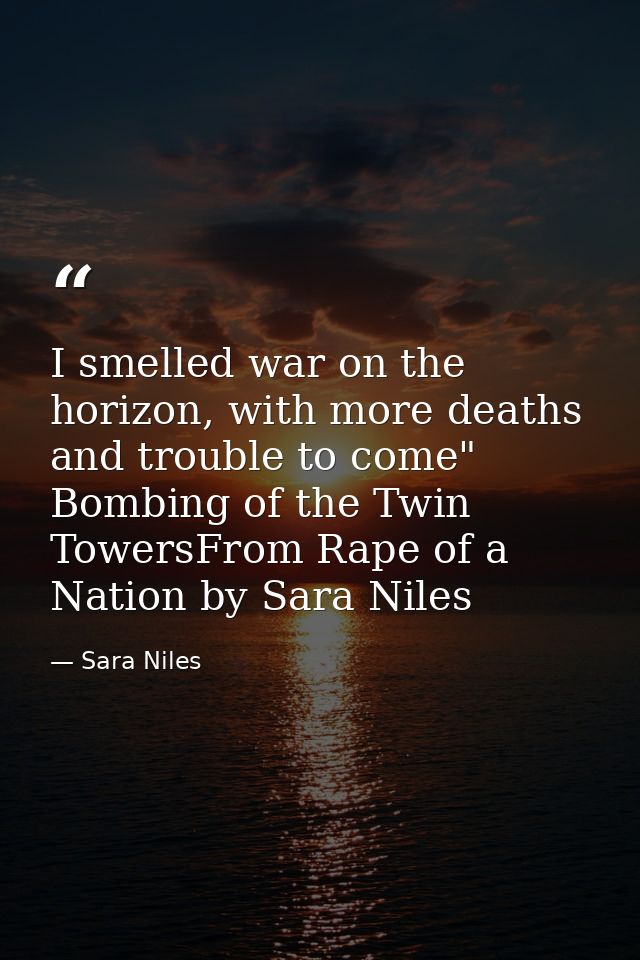 I smelled war on the horizon, with more deaths and trouble to come" Bombing of the Twin TowersFrom Rape of a Nation by S — Sara Niles