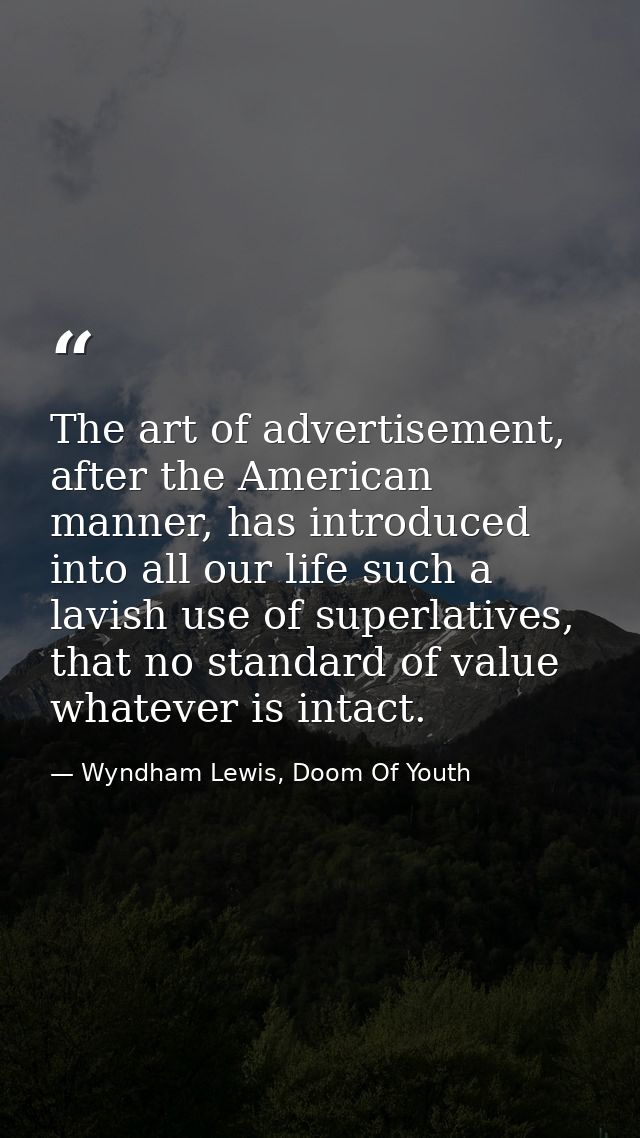 The art of advertisement, after the American manner, has introduced into all our life such a lavish use of superlatives, — Wyndham Lewis, Doom Of Youth