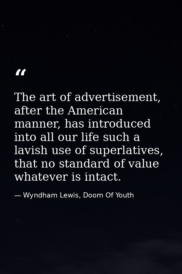 The art of advertisement, after the American manner, has introduced into all our life such a lavish use of superlatives, — Wyndham Lewis, Doom Of Youth