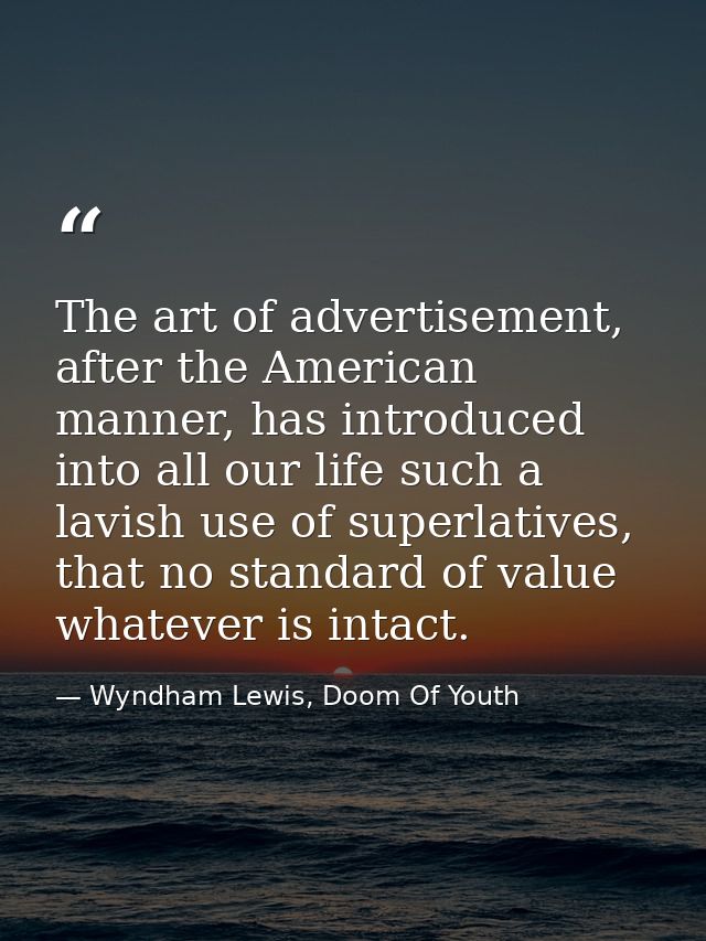 The art of advertisement, after the American manner, has introduced into all our life such a lavish use of superlatives, — Wyndham Lewis, Doom Of Youth