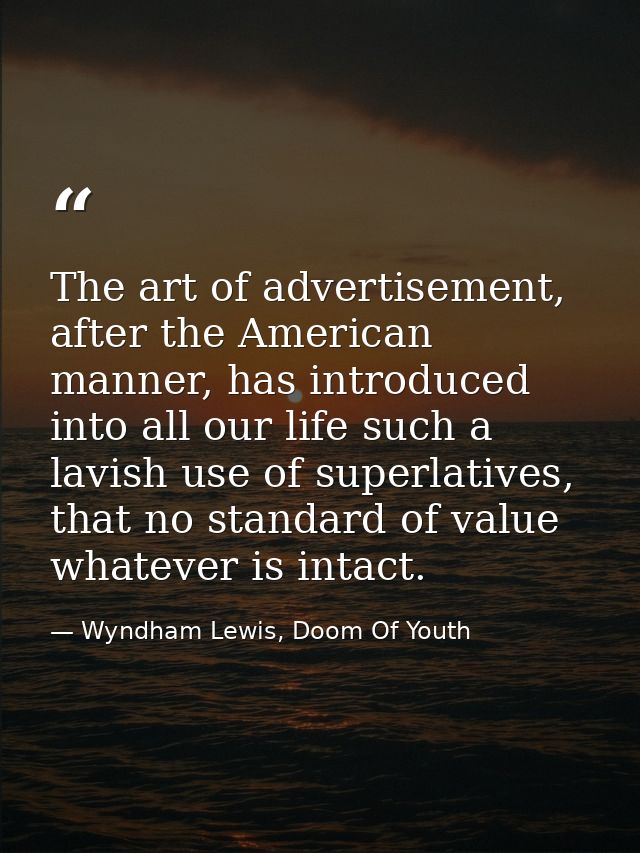 The art of advertisement, after the American manner, has introduced into all our life such a lavish use of superlatives, — Wyndham Lewis, Doom Of Youth