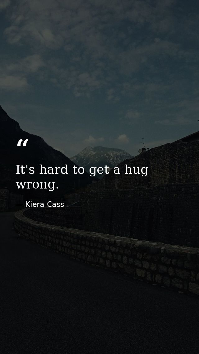 It's hard to get a hug wrong. — Kiera Cass