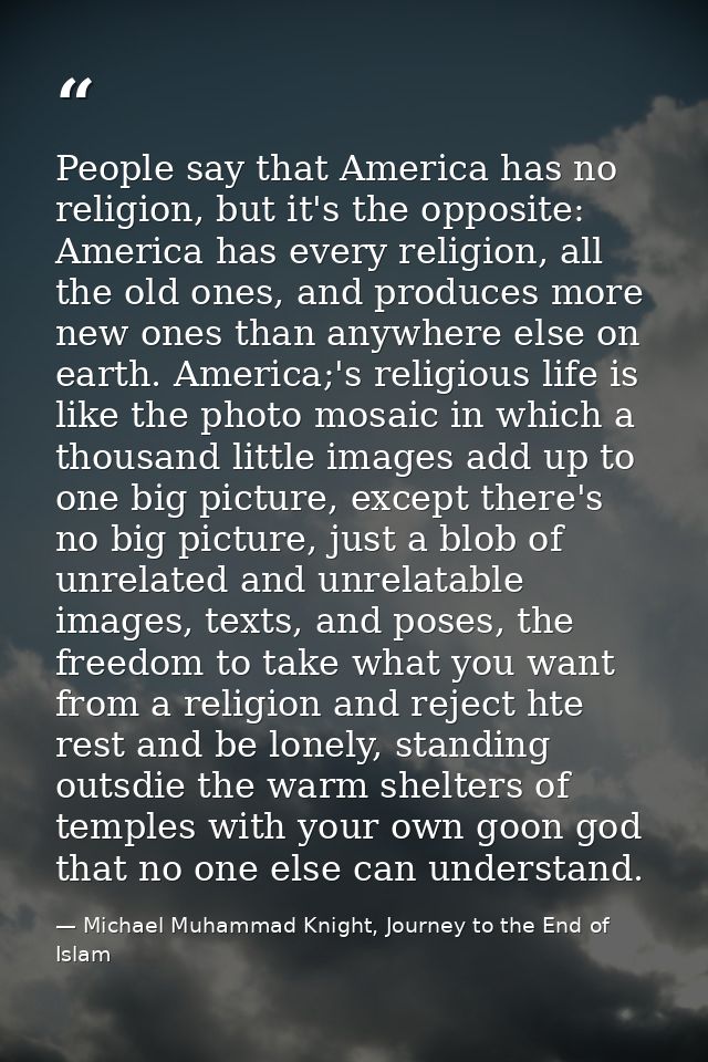 People say that America has no religion, but it's the opposite: America has every religion, all the old ones, and produc — Michael Muhammad Knight, Journey to the End of Islam