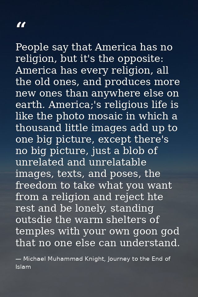 People say that America has no religion, but it's the opposite: America has every religion, all the old ones, and produc — Michael Muhammad Knight, Journey to the End of Islam