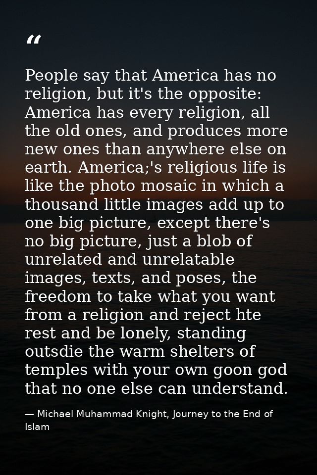 People say that America has no religion, but it's the opposite: America has every religion, all the old ones, and produc — Michael Muhammad Knight, Journey to the End of Islam