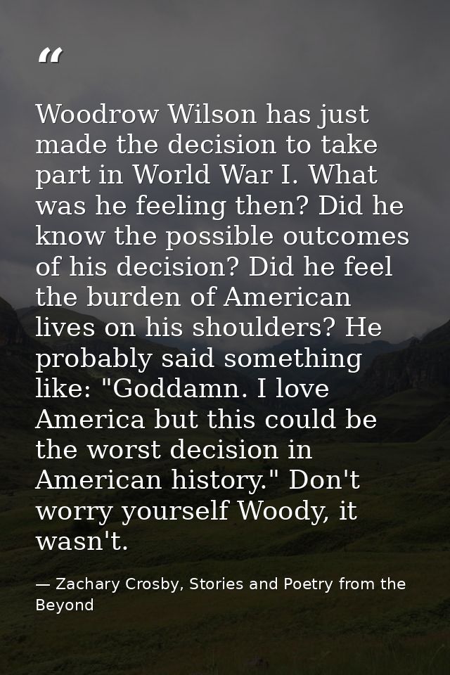 Woodrow Wilson has just made the decision to take part in World War I. What was he feeling then? Did he know the possibl — Zachary Crosby, Stories and Poetry from the Beyond