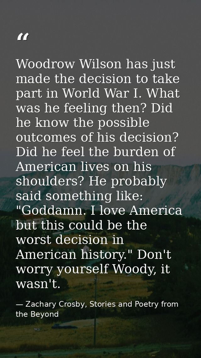 Woodrow Wilson has just made the decision to take part in World War I. What was he feeling then? Did he know the possibl — Zachary Crosby, Stories and Poetry from the Beyond
