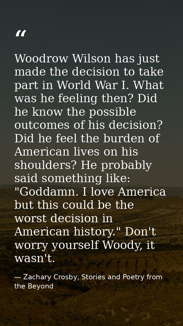 Woodrow Wilson has just made the decision to take part in World War I. What was he feeling then? Did he know the possibl — Zachary Crosby, Stories and Poetry from the Beyond