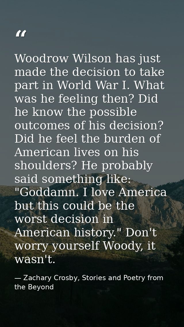 Woodrow Wilson has just made the decision to take part in World War I. What was he feeling then? Did he know the possibl — Zachary Crosby, Stories and Poetry from the Beyond