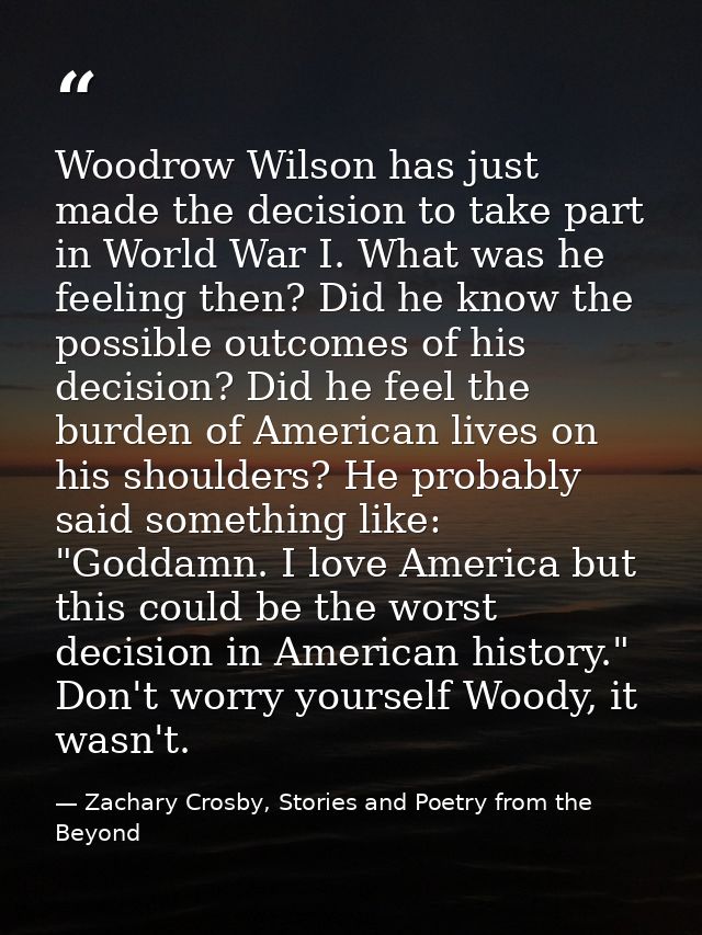 Woodrow Wilson has just made the decision to take part in World War I. What was he feeling then? Did he know the possibl — Zachary Crosby, Stories and Poetry from the Beyond