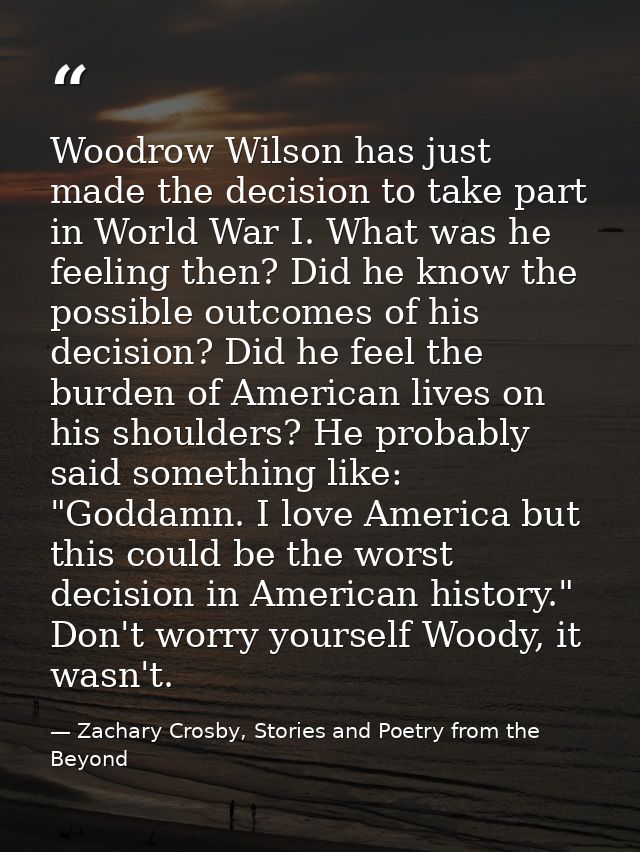 Woodrow Wilson has just made the decision to take part in World War I. What was he feeling then? Did he know the possibl — Zachary Crosby, Stories and Poetry from the Beyond