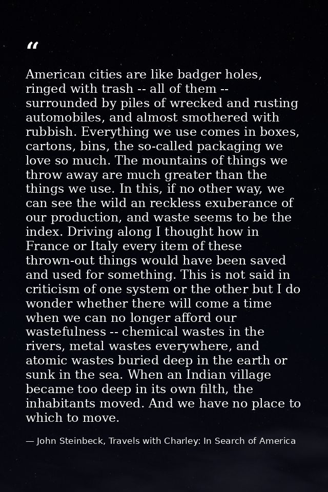 American cities are like badger holes, ringed with trash -- all of them -- surrounded by piles of wrecked and rusting au — John Steinbeck, Travels with Charley: In Search of America