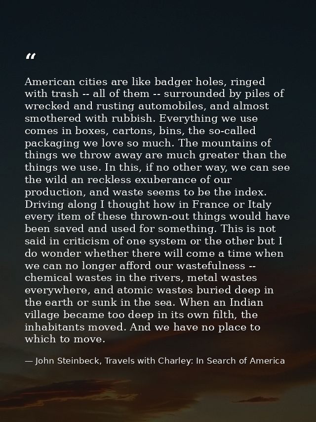 American cities are like badger holes, ringed with trash -- all of them -- surrounded by piles of wrecked and rusting au — John Steinbeck, Travels with Charley: In Search of America