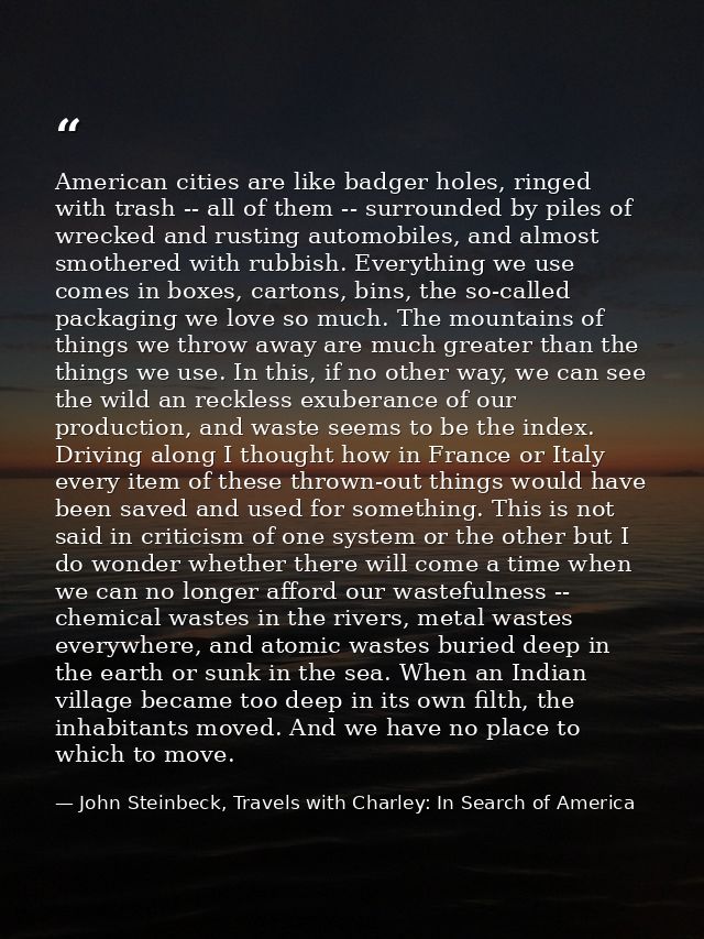 American cities are like badger holes, ringed with trash -- all of them -- surrounded by piles of wrecked and rusting au — John Steinbeck, Travels with Charley: In Search of America