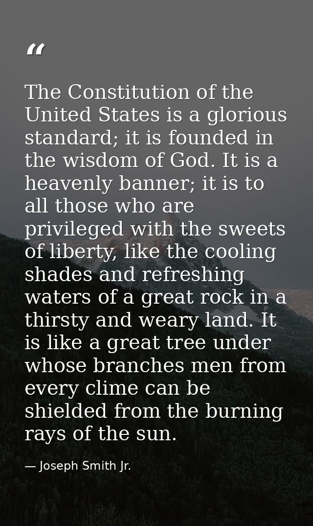 The Constitution of the United States is a glorious standard; it is founded in the wisdom of God. It is a heavenly banne — Joseph Smith Jr.