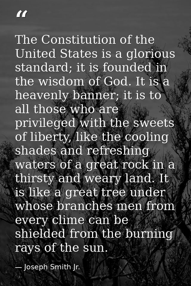 The Constitution of the United States is a glorious standard; it is founded in the wisdom of God. It is a heavenly banne — Joseph Smith Jr.