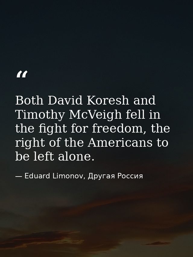 Both David Koresh and Timothy McVeigh fell in the fight for freedom, the right of the Americans to be left alone. — Eduard Limonov, Другая Россия