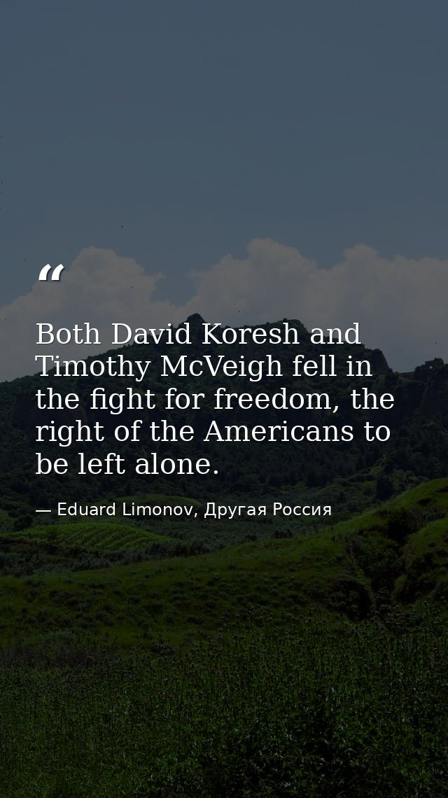 Both David Koresh and Timothy McVeigh fell in the fight for freedom, the right of the Americans to be left alone. — Eduard Limonov, Другая Россия