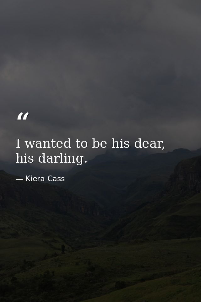 I wanted to be his dear, his darling. — Kiera Cass