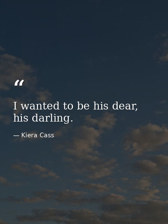 I wanted to be his dear, his darling. — Kiera Cass