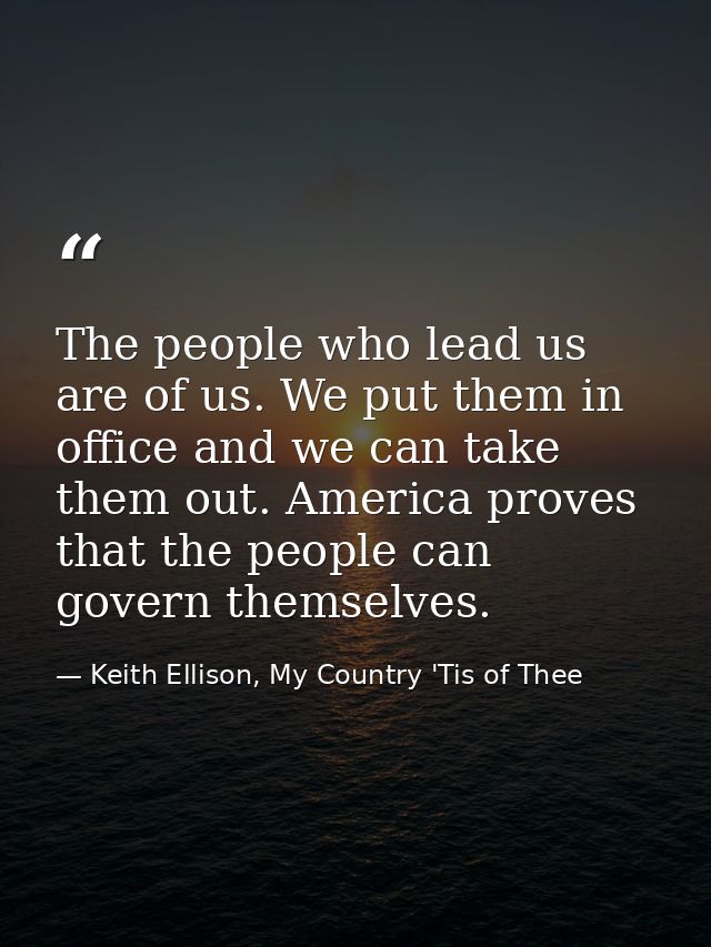 The people who lead us are of us. We put them in office and we can take them out. America proves that the people can gov — Keith Ellison, My Country 'Tis of Thee