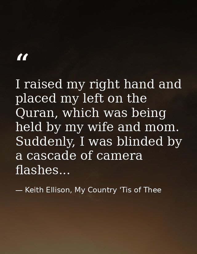 I raised my right hand and placed my left on the Quran, which was being held by my wife and mom. Suddenly, I was blinded — Keith Ellison, My Country 'Tis of Thee