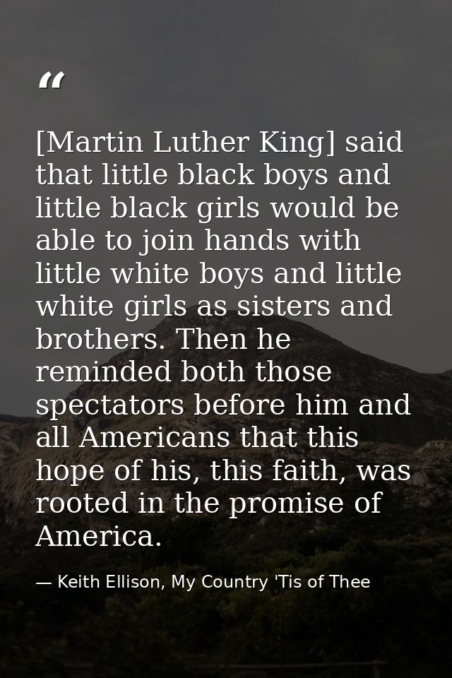 [Martin Luther King] said that little black boys and little black girls would be able to join hands with little white bo — Keith Ellison, My Country 'Tis of Thee
