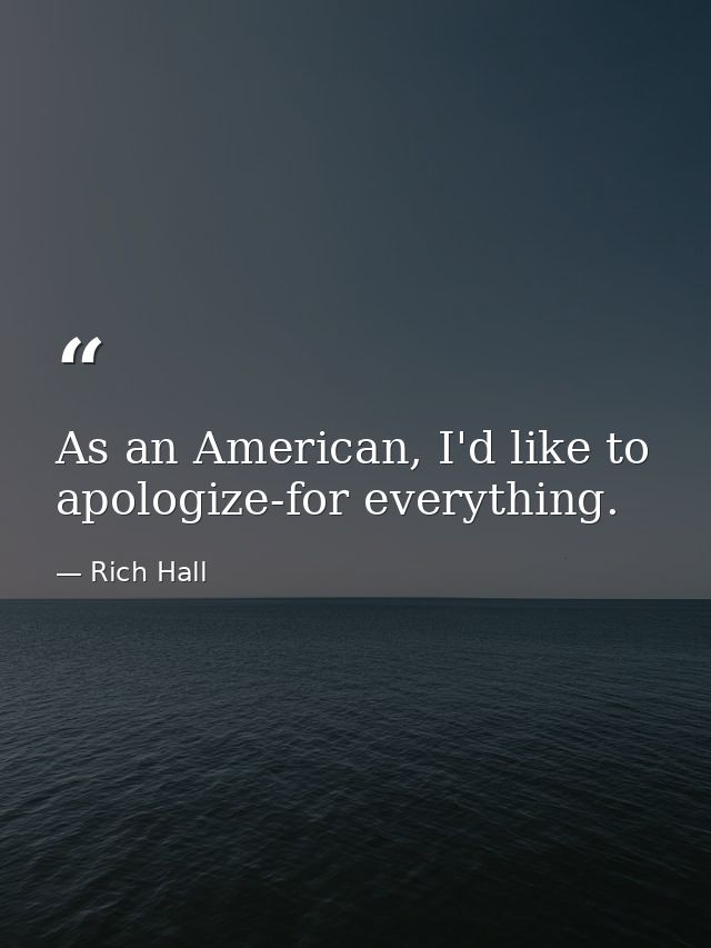 As an American, I'd like to apologize-for everything. — Rich Hall