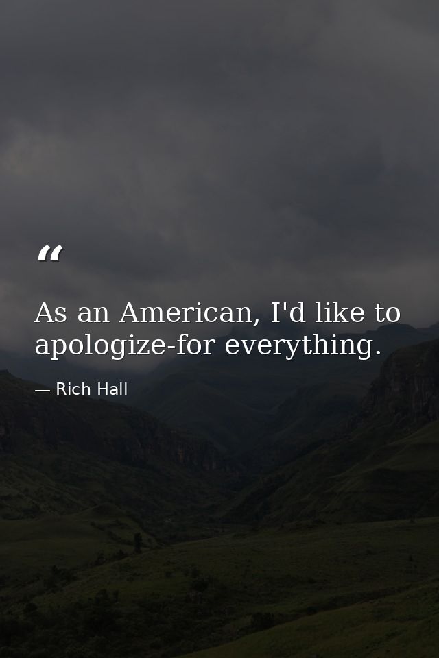 As an American, I'd like to apologize-for everything. — Rich Hall