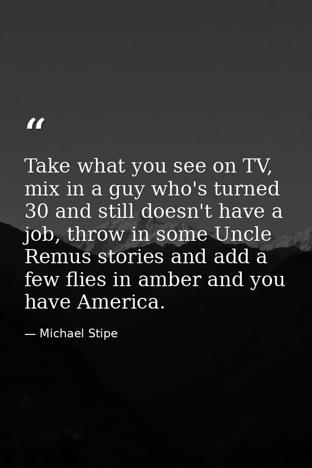Take what you see on TV, mix in a guy who's turned 30 and still doesn't have a job, throw in some Uncle Remus stories an — Michael Stipe