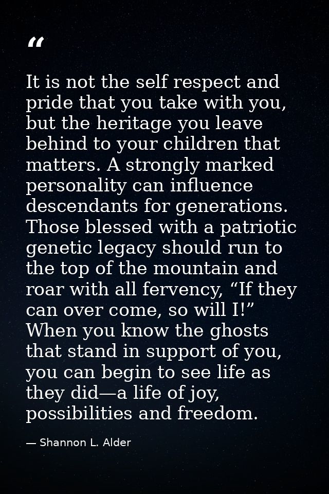 It is not the self respect and pride that you take with you, but the heritage you leave behind to your children that mat — Shannon L. Alder