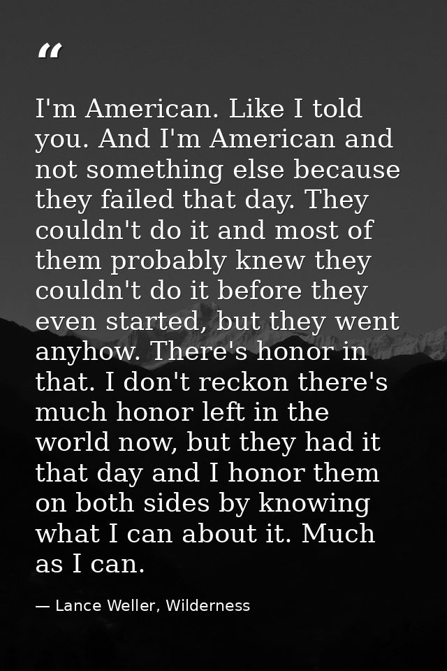 I'm American. Like I told you. And I'm American and not something else because they failed that day. They couldn't do it — Lance Weller, Wilderness