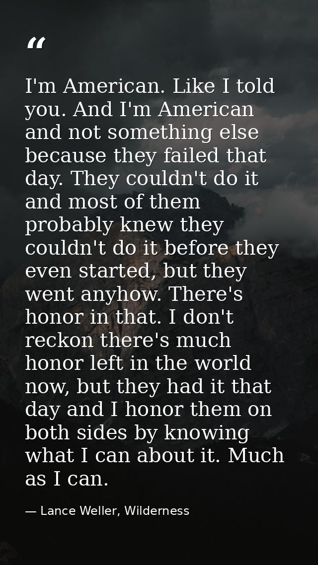 I'm American. Like I told you. And I'm American and not something else because they failed that day. They couldn't do it — Lance Weller, Wilderness