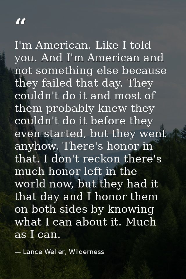 I'm American. Like I told you. And I'm American and not something else because they failed that day. They couldn't do it — Lance Weller, Wilderness