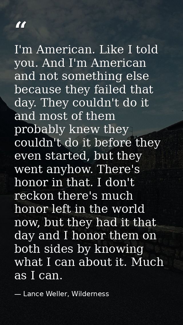 I'm American. Like I told you. And I'm American and not something else because they failed that day. They couldn't do it — Lance Weller, Wilderness