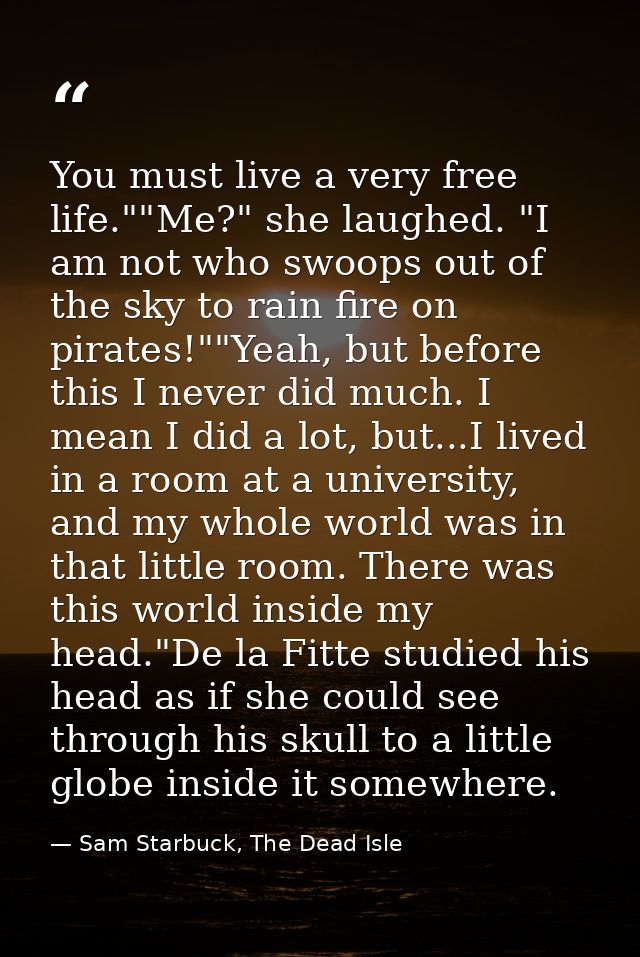 You must live a very free life.""Me?" she laughed. "I am not who swoops out of the sky to rain fire on pirates!""Yeah, b — Sam Starbuck, The Dead Isle