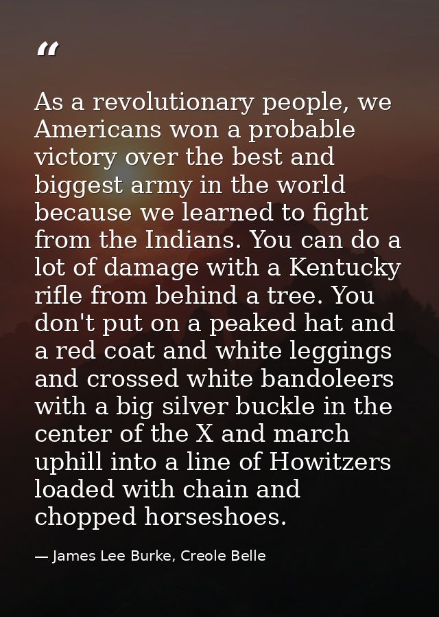 As a revolutionary people, we Americans won a probable victory over the best and biggest army in the world because we le — James Lee Burke, Creole Belle