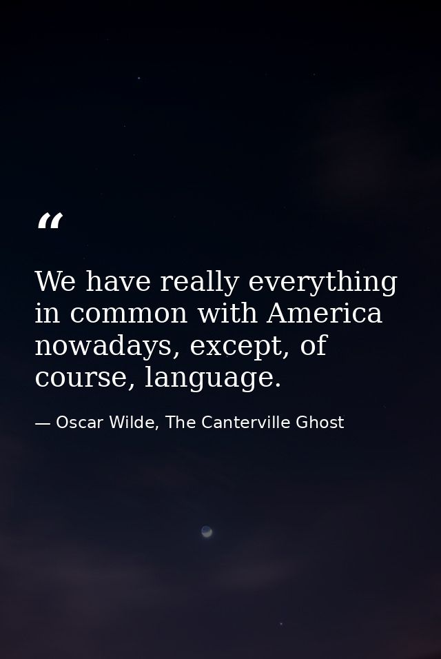 We have really everything in common with America nowadays, except, of course, language. — Oscar Wilde, The Canterville Ghost