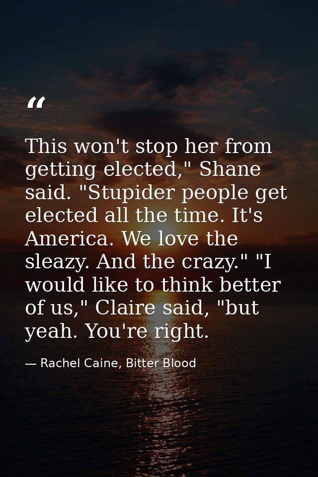 This won't stop her from getting elected," Shane said. "Stupider people get elected all the time. It's America. We love  — Rachel Caine, Bitter Blood