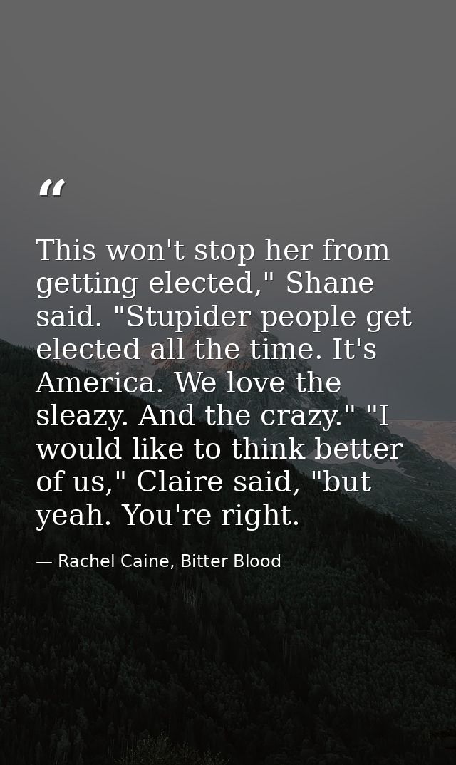 This won't stop her from getting elected," Shane said. "Stupider people get elected all the time. It's America. We love  — Rachel Caine, Bitter Blood