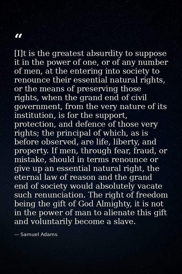 [I]t is the greatest absurdity to suppose it in the power of one, or of any number of men, at the entering into society  — Samuel Adams