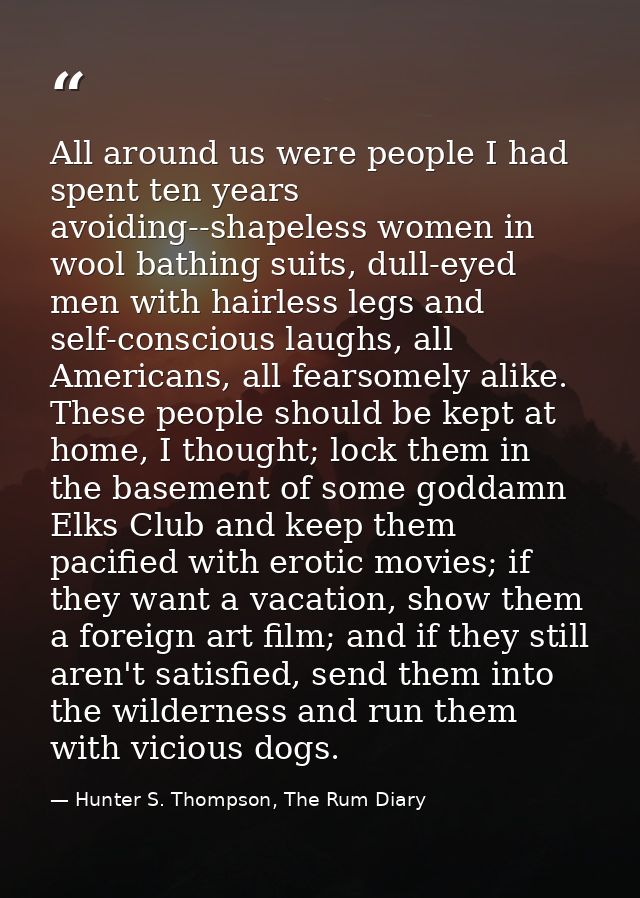 All around us were people I had spent ten years avoiding--shapeless women in wool bathing suits, dull-eyed men with hair — Hunter S. Thompson, The Rum Diary