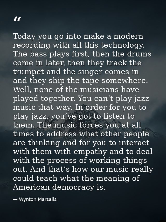 Today you go into make a modern recording with all this technology. The bass plays first, then the drums come in later,  — Wynton Marsalis