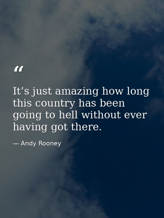 It’s just amazing how long this country has been going to hell without ever having got there. — Andy Rooney