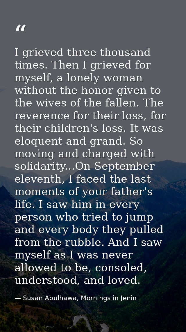 I grieved three thousand times. Then I grieved for myself, a lonely woman without the honor given to the wives of the fa — Susan Abulhawa, Mornings in Jenin
