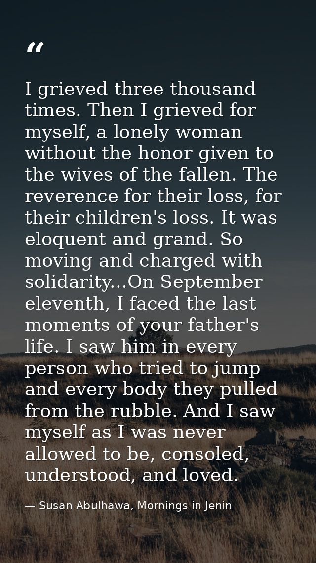 I grieved three thousand times. Then I grieved for myself, a lonely woman without the honor given to the wives of the fa — Susan Abulhawa, Mornings in Jenin