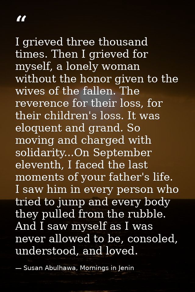 I grieved three thousand times. Then I grieved for myself, a lonely woman without the honor given to the wives of the fa — Susan Abulhawa, Mornings in Jenin